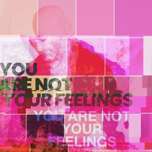 You Are Not Your Feelings