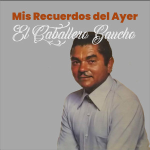 El Caballero Gaucho的专辑Mis Recuerdos del Ayer, El Caballero Gaucho