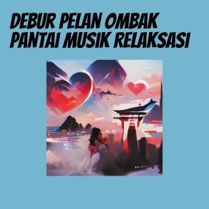 收聽Musik Menyentuh Hati的Debur Pelan Ombak Pantai Musik Relaksasi歌詞歌曲
