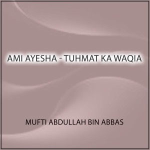 Listen to Ami Ayesha - Tuhmat Ka Waqia song with lyrics from Mufti Abdullah Bin Abbas