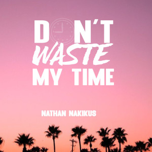 收聽Nathan Nakikus的Don't Waste My Time歌詞歌曲