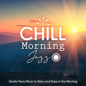Chill Morning Jazz -Gentle Piano Music to Relax and Enjoy in the Morning