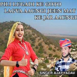 Listen to Pili Lugadi Ke Goto Lagva Aaungi Jeen Mat Ke Jar Aaungi song with lyrics from Ajay Yadav