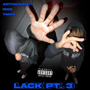 antixcommit的专辑Lack, Pt. 3 (feat. Tman & Isoo) (Explicit)