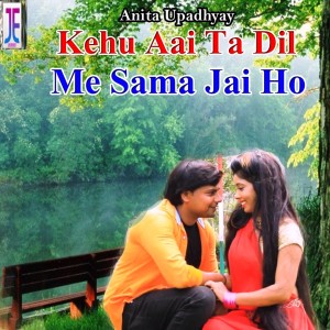 Listen to Kehu Aai Ta Dil Me Sama Jai Ho song with lyrics from Anita Upadhyay