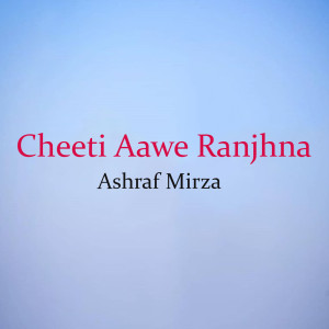 Dengarkan lagu Cheeti Aawe Ranjhna nyanyian Ashraf Mirza dengan lirik