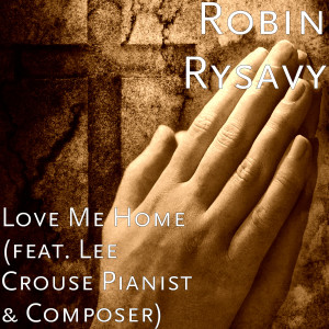 Listen to Love Me Home (feat. Lee Crouse Pianist & Composer) song with lyrics from Robin Rysavy