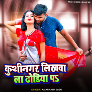 Listen to Kushinagar Likhwa La Dhodiya Pa song with lyrics from Amarnath Babu
