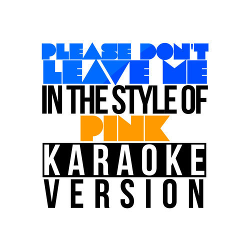 Please Don't Leave Me (In the Style of Pink) [Karaoke Version] (Karaoke Version)