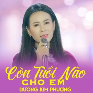 ดาวน์โหลดและฟังเพลง Còn Tuổi Nào Cho Em พร้อมเนื้อเพลงจาก Dương Kim Phượng