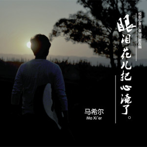 收听马希尔的眼泪花儿把心淹了 (完整版)歌词歌曲
