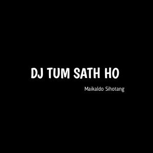 Dengarkan lagu DJ TUM SATH HO nyanyian Maikaldo Sihotang dengan lirik