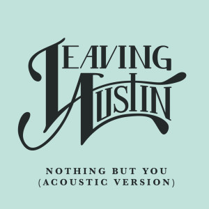 Listen to Nothing but You (Acoustic Version) song with lyrics from Leaving Austin