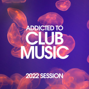 Album Addicted To Club Music 2022 Session from Various Artists