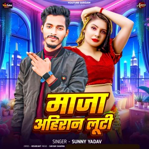Listen to Maja Ahiran Luti song with lyrics from Sunny Yadav