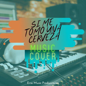 Erre Music的专辑Si Me Tomo Una Cerveza (Music Cover)