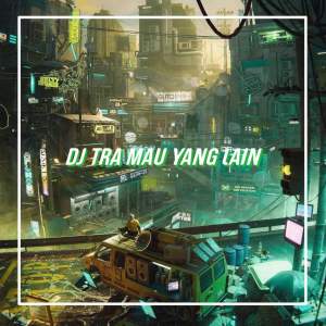 DJ TRA MAU YANG LAIN