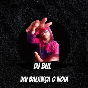 Listen to Vai Balanca o Noia (Explicit) song with lyrics from Dj Bul