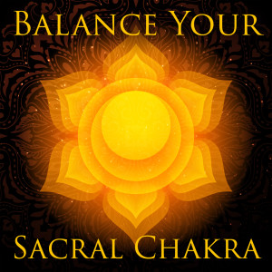 Balance Your Sacral Chakra (Unlock Svadhisthana Power with Solfeggio Frequency, Purify and Heal Your Energy)