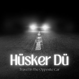 Husker Du的专辑Travel In The Opposite Car