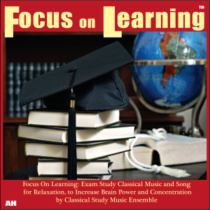 Album Focus on Learning: Exam Study Classical Music and Songs for Relaxation, to Increase Brain Power and Concentration from Classical Study Music Ensemble