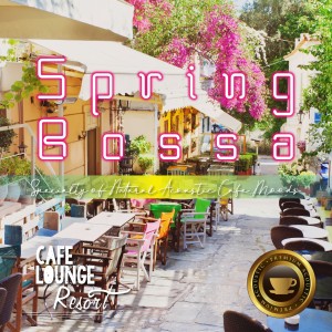 อัลบัม Spring Bossa～Specialty of Natural Acoustic Cafe Moods～Comfortable Cafe Background Music ศิลปิน Café Lounge Resort