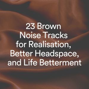 Album 23 Brown Noise Tracks for Realization, Better Headspace, and Life Betterment from Brown Noise