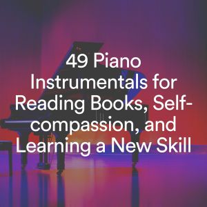 Piano Music的专辑49 Piano Instrumentals for Reading Books, Self-compassion, and Learning a New Skill