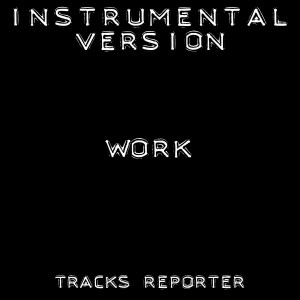 ดาวน์โหลดและฟังเพลง Work (Instrumental Version) พร้อมเนื้อเพลงจาก Tracks Reporter