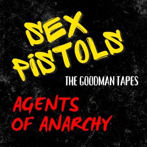 The Goodman Tapes: Sex Pistols, Agents Of Anarchy dari Sex Pistols