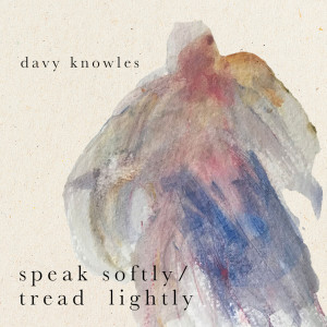 Dengarkan lagu Speak Softly, Tread Lightly nyanyian Davy Knowles dengan lirik