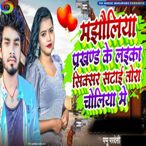 Listen to Majhauliya Prakhand Ke Laika Sixer Satai Tora Choliya me song with lyrics from Pappu Pradeshi