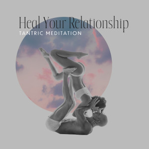 Heal Your Relationship (Tantric Meditation Music to Improve Intimacy and Closeness)