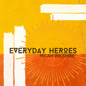 ดาวน์โหลดและฟังเพลง Everyday Heroes พร้อมเนื้อเพลงจาก Micah Wilshire