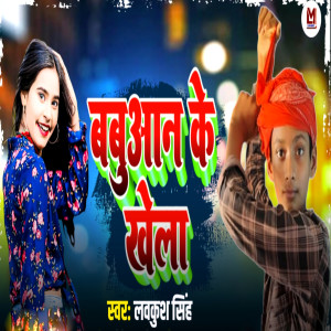 Listen to Babuaan Ke Khela song with lyrics from Lavkush Singh