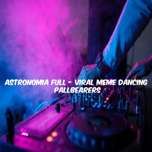 Dengarkan Astronomia Full - Viral Meme Dancing Pallbearers lagu dari DJ Tortura dengan lirik