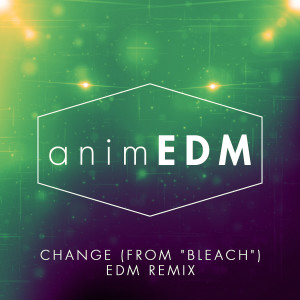 ดาวน์โหลดและฟังเพลง Change (From "Bleach Series 12") [English Language Cover] (EDM Mix) พร้อมเนื้อเพลงจาก AnimEDM