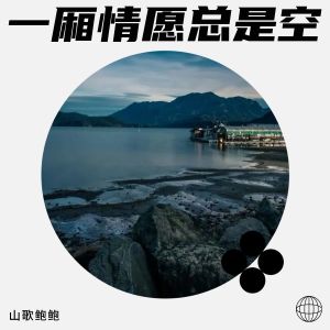 收听山歌鲍鲍的一厢情愿总是空 (完整版)歌词歌曲