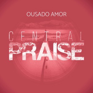 ดาวน์โหลดและฟังเพลง Ousado Amor พร้อมเนื้อเพลงจาก Central Praise