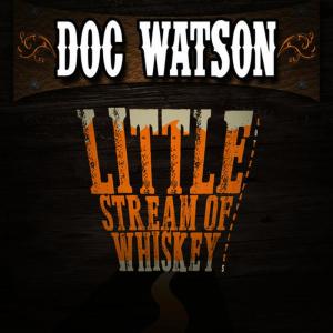 ดาวน์โหลดและฟังเพลง Little Stream of Whiskey พร้อมเนื้อเพลงจาก Doc Watson
