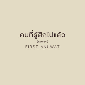 收听First Anuwat的คนที่รู้สึกไปแล้ว (Cover)歌词歌曲