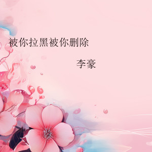 Album 被你拉黑被你删除 from 李豪