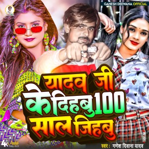 Ganesh Deewana Yadav的專輯Yadav G Ke Dihabu 100 Sal Jihabu