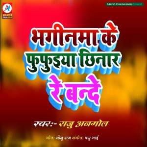 Dengarkan lagu Bhaginma Ke Fufueya Chhinar Re Bande nyanyian Raju Anmol dengan lirik