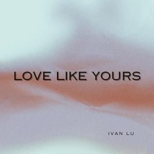 Love Like Yours dari Ivan Lu