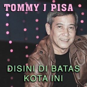 Dengarkan Disini DiBatas Kota Ini lagu dari Tommy J Pisa dengan lirik