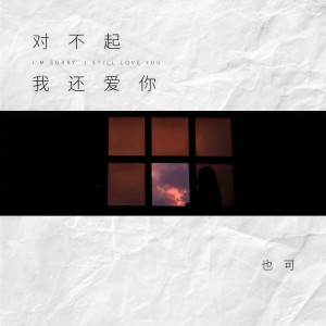 收聽也可的對不起，我還愛你歌詞歌曲