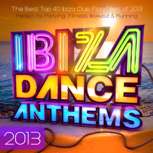 Ibiza Dance Anthems 2013 - The Best Top 40 Ibiza Club Floorfillers of 2013 - Perfect for Partying , Fitness Workout & Running