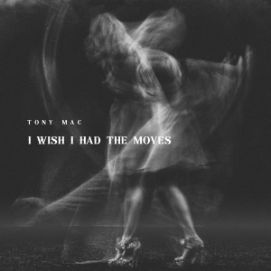 收聽Tony Mac的I Wish I Had the Moves歌詞歌曲
