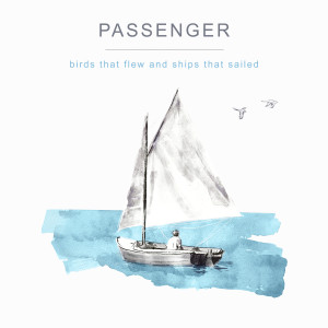Album Birds That Flew and Ships That Sailed oleh Passenger